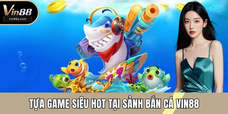 Tựa game siêu HOT tại sảnh bắn cá VIN88
